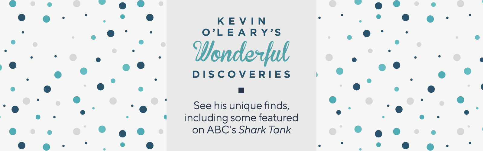 Kevin O'Leary's Wonderful Discoveries.  See his unique finds, including some featured on ABC's Shark Tank