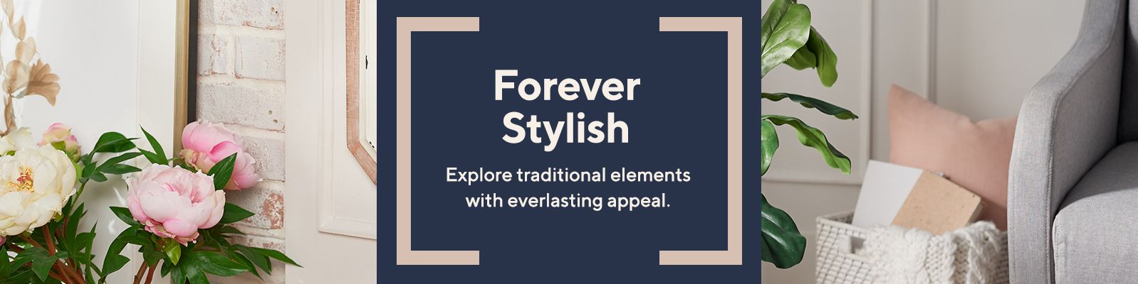 Forever Stylish.  Explore traditional elements with everlasting appeal.