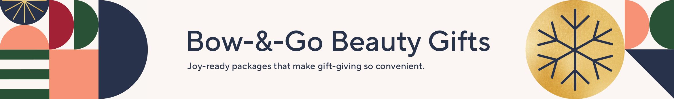 Bow-&-Go Beauty Gifts -  Joy-ready packages that make gift-giving so convenient. 
