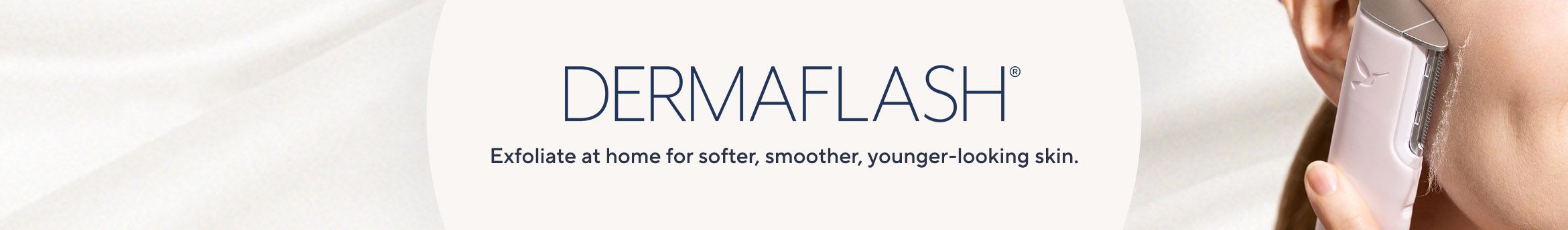 DERMAFLASH Exfoliate at home for softer, smoother, younger-looking skin  