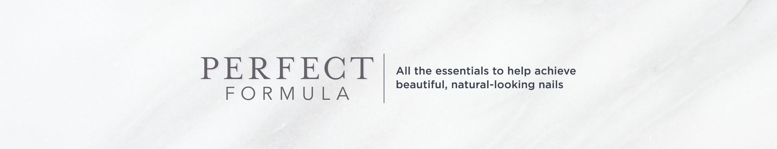 Perfect Formula,  All the essentials to help achieve beautiful, natural-looking nails