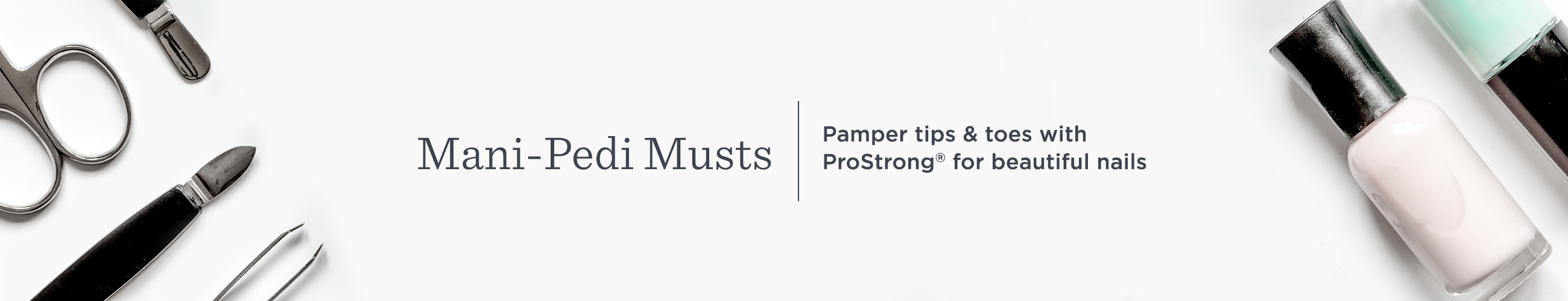 Mani-Pedi Musts. Pamper tips & toes with ProStrong® for beautiful nails