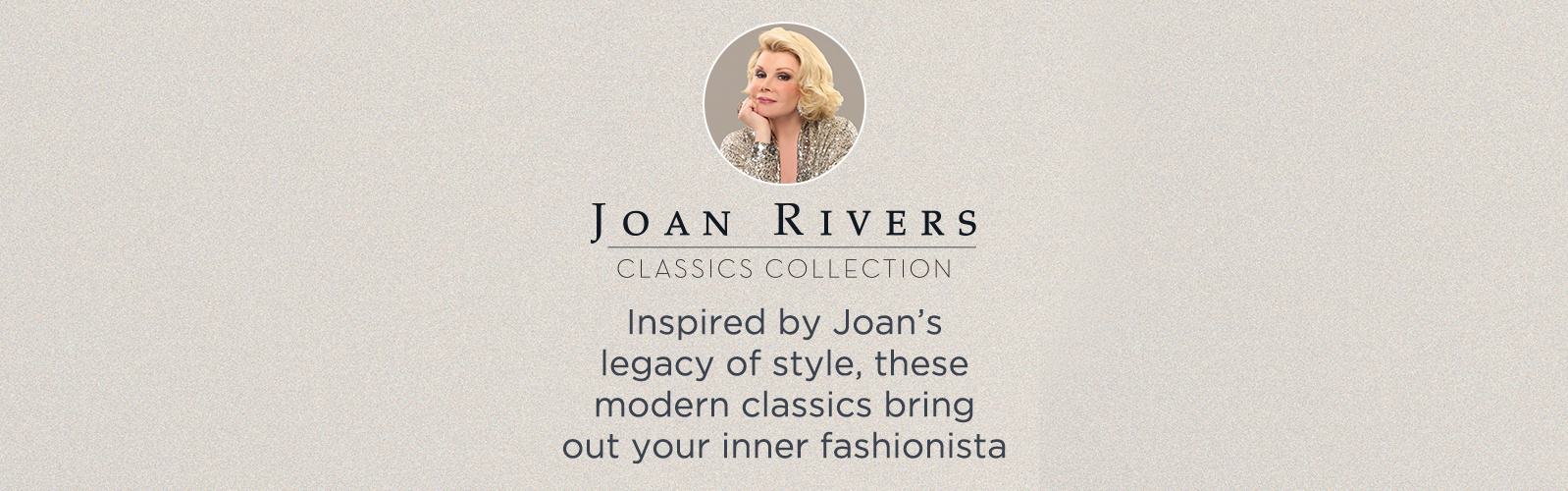 Joan Rivers Classics Collection - Inspired by Joan's legacy of style, these modern classics bring out your inner fashionista