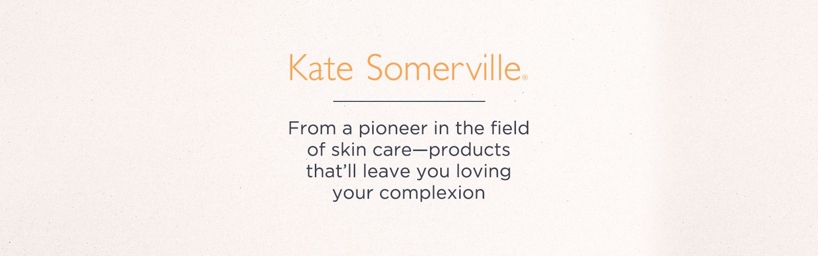 Kate Somerville, From a pioneer in the field of skin care—products that'll leave you loving your complexion