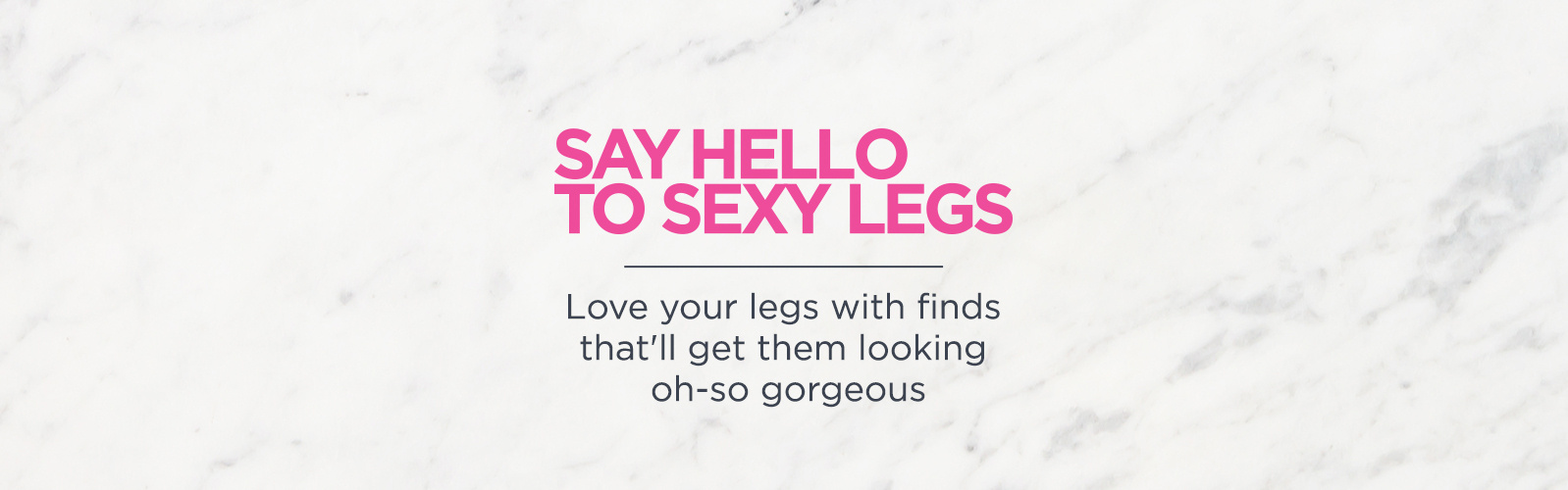 Say Hello to Sexy Legs Love your legs with finds that'll get them looking oh-so gorgeous