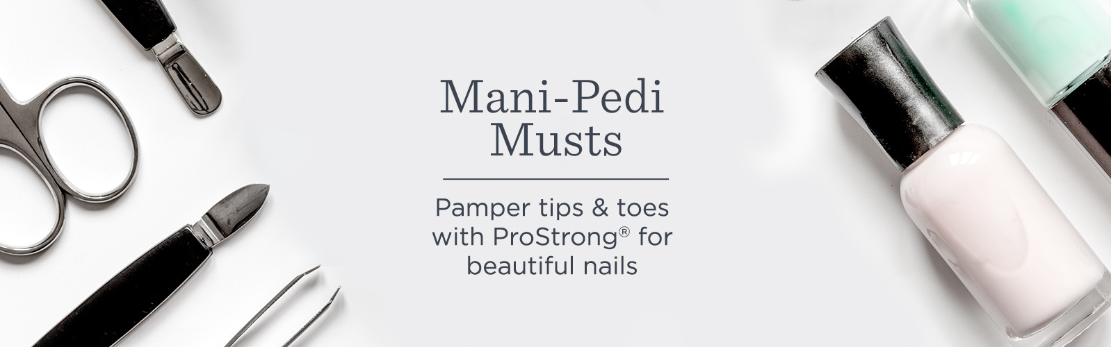 Mani-Pedi Musts. Pamper tips & toes with ProStrong® for beautiful nails
