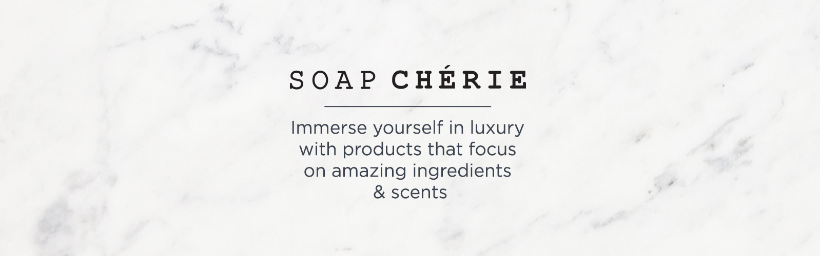 Soap Chérie.  Immerse yourself in luxury with products that focus on amazing ingredients & scents