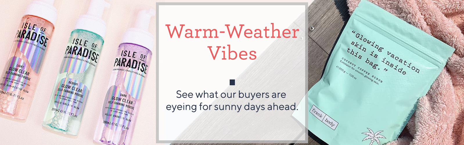 Warm-Weather Vibes - See what our buyers are eyeing  for sunny days ahead.