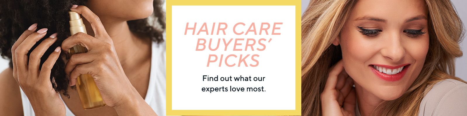 Hair Care Buyers' Picks Find out what our experts love most.