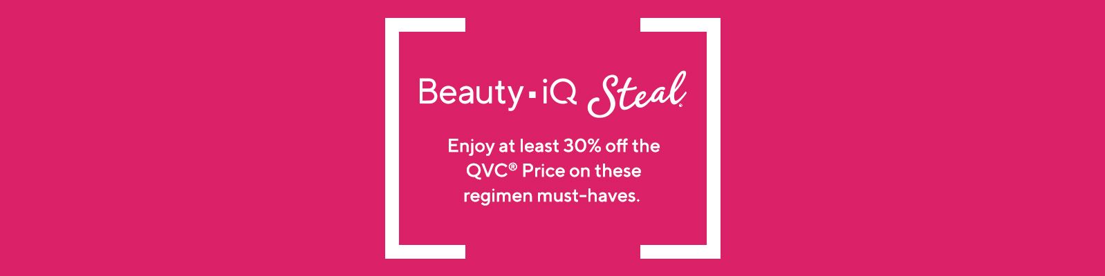 Beauty iQ Steal®  Enjoy at least 30% off the QVC® Price on these regimen must-haves for a limited time.