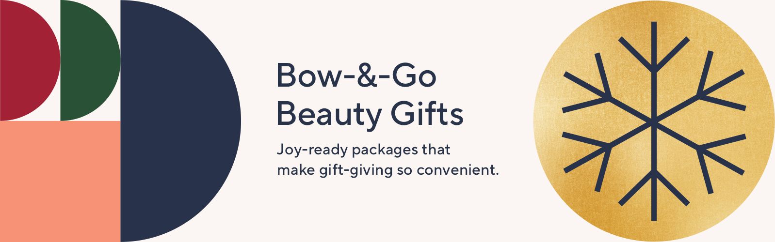 Bow-&-Go Beauty Gifts -  Joy-ready packages that make gift-giving so convenient. 