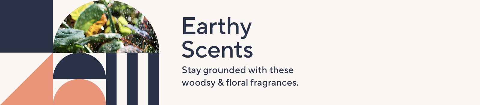Earthy Scents. Stay grounded with these woodsy & floral fragrances.