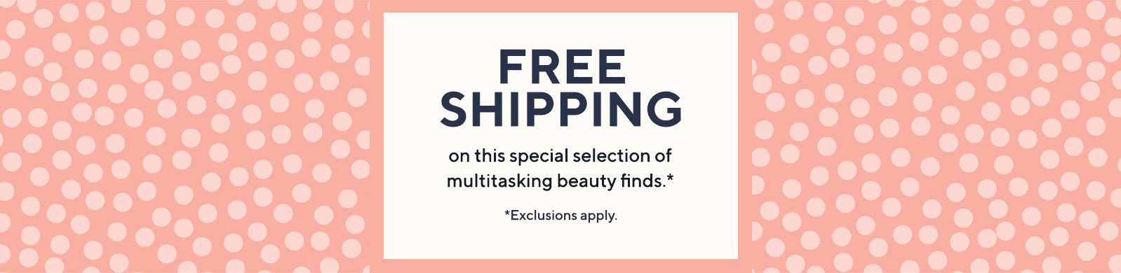 Free Shipping on this special selection of multitasking beauty finds.*   *Exclusions apply.