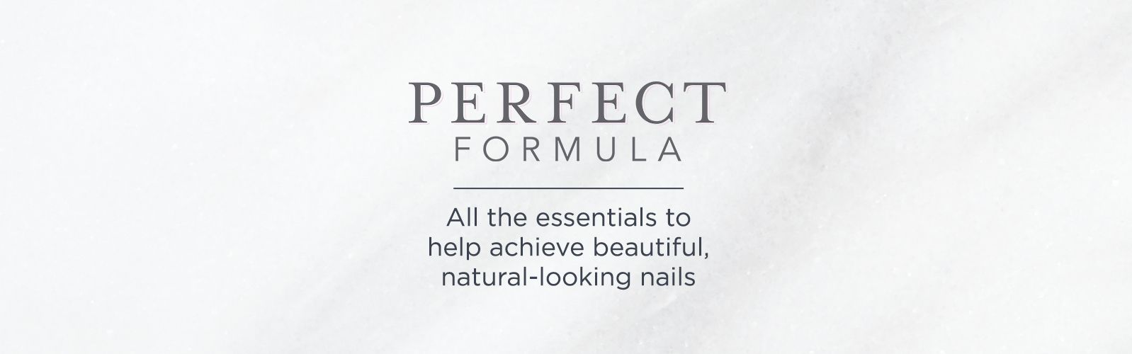Perfect Formula,  All the essentials to help achieve beautiful, natural-looking nails