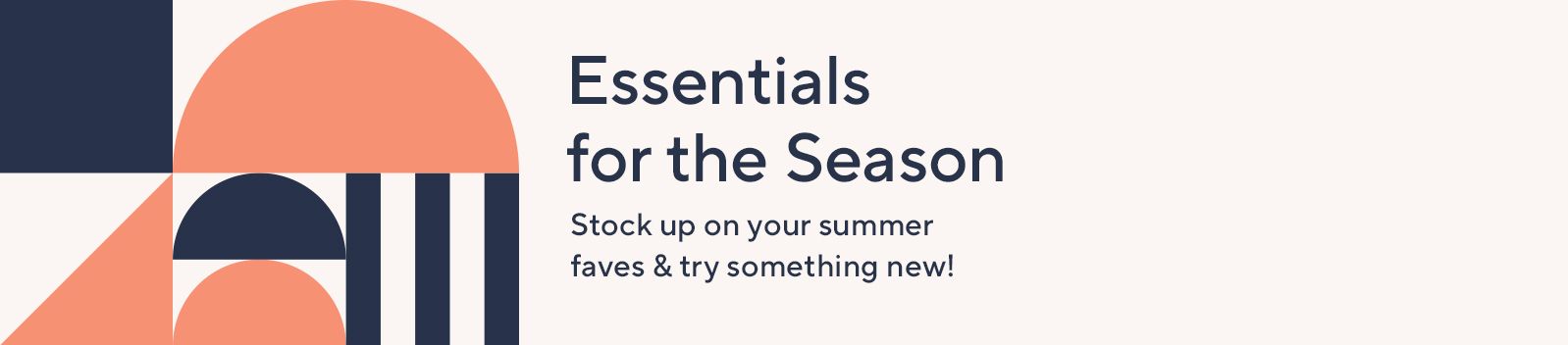 Essentials for the Season. Stock up on your summer faves & try something new!