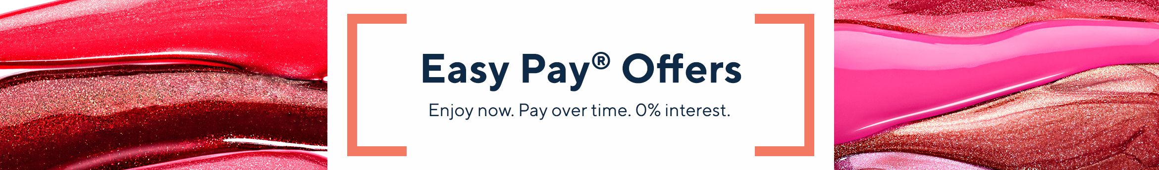 Easy Pay® Offers - Enjoy now. Pay over time. 0% interest. 