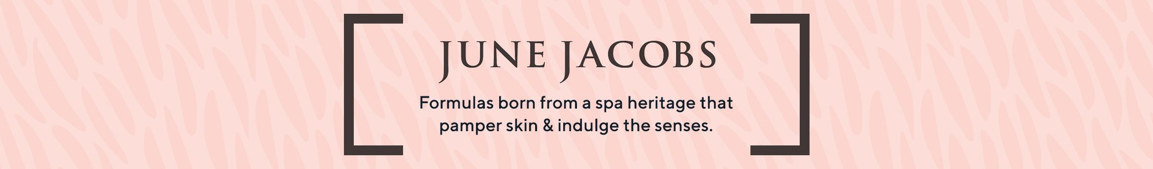 June Jacobs.  Formulas born from a spa heritage that pamper skin & indulge the senses