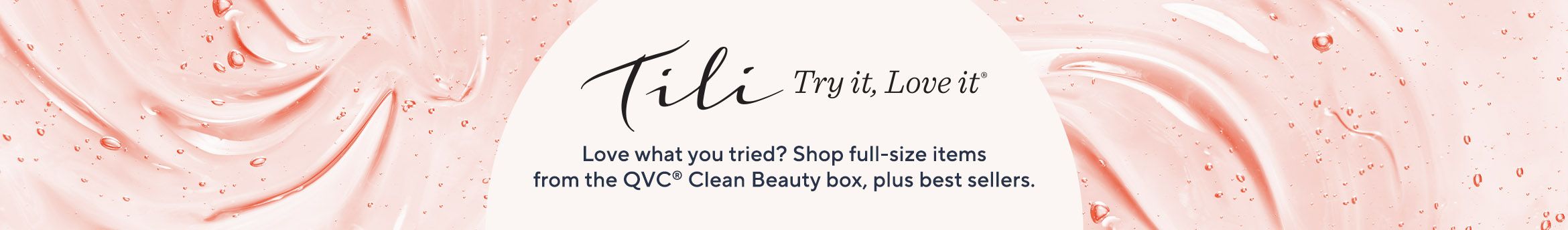 TILI Try it, Love it Love what you tried?  Shop full-size items from the QVC® Clean Beauty box, plus best sellers.