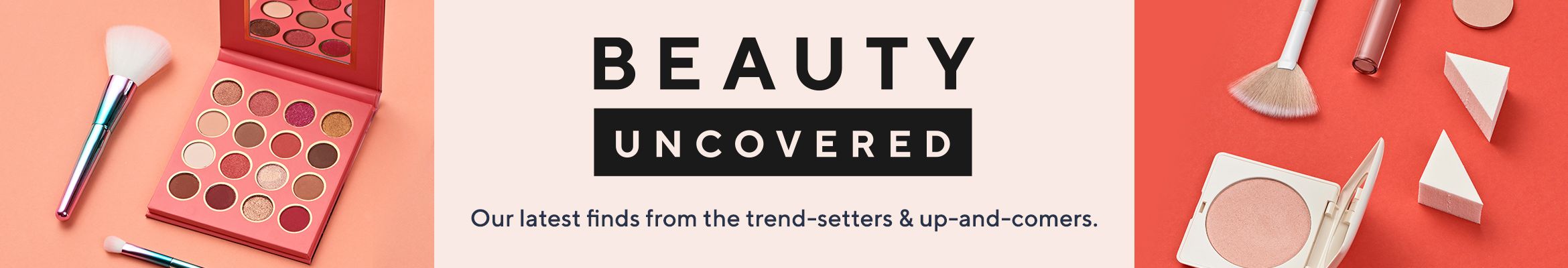 Beauty Uncovered - Our latest finds from the trend-setters & up-and-comers.