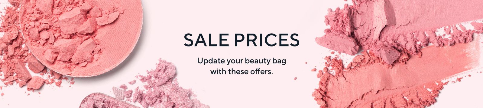 Sale Prices.  Update your beauty bag with these offers.