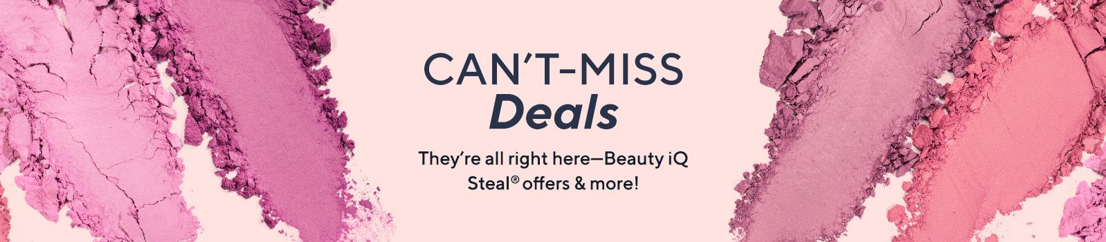 Can't-Miss Deals They're all right here—Beauty iQ Steal® offers & more!