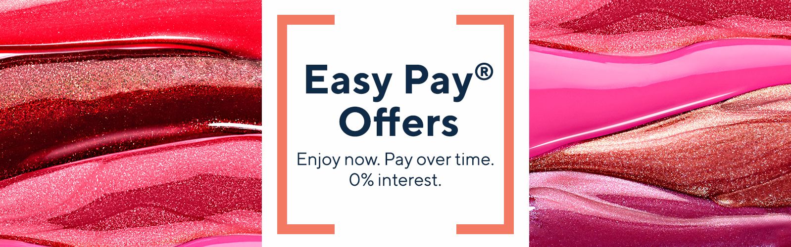 Easy Pay® Offers - Enjoy now. Pay over time. 0% interest. 
