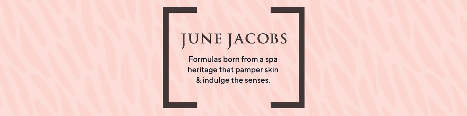 June Jacobs.  Formulas born from a spa heritage that pamper skin & indulge the senses