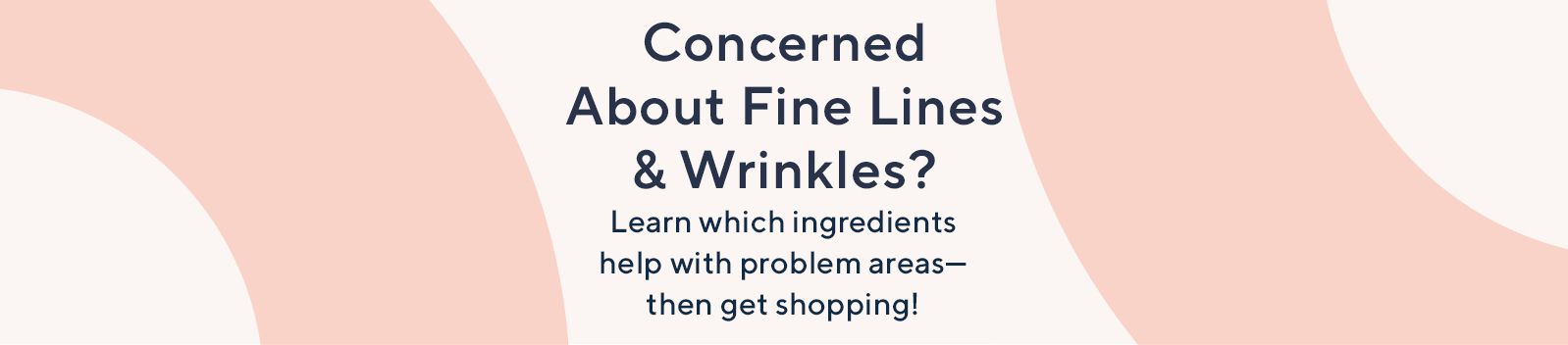 Concerned About Fine Lines & Wrinkles?  Learn which ingredients help with problem areas—then get shopping!