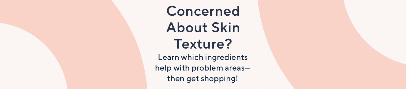 Concerned About Skin Texture?   Learn which ingredients help with problem areas—then get shopping!