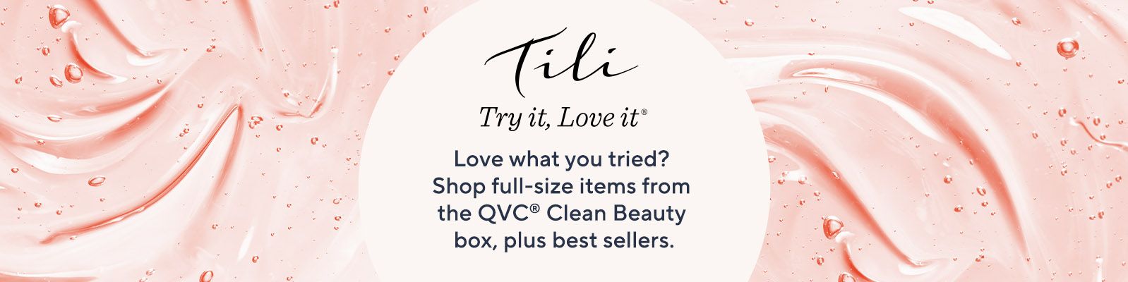 TILI Try it, Love it Love what you tried?  Shop full-size items from the QVC® Clean Beauty box, plus best sellers.