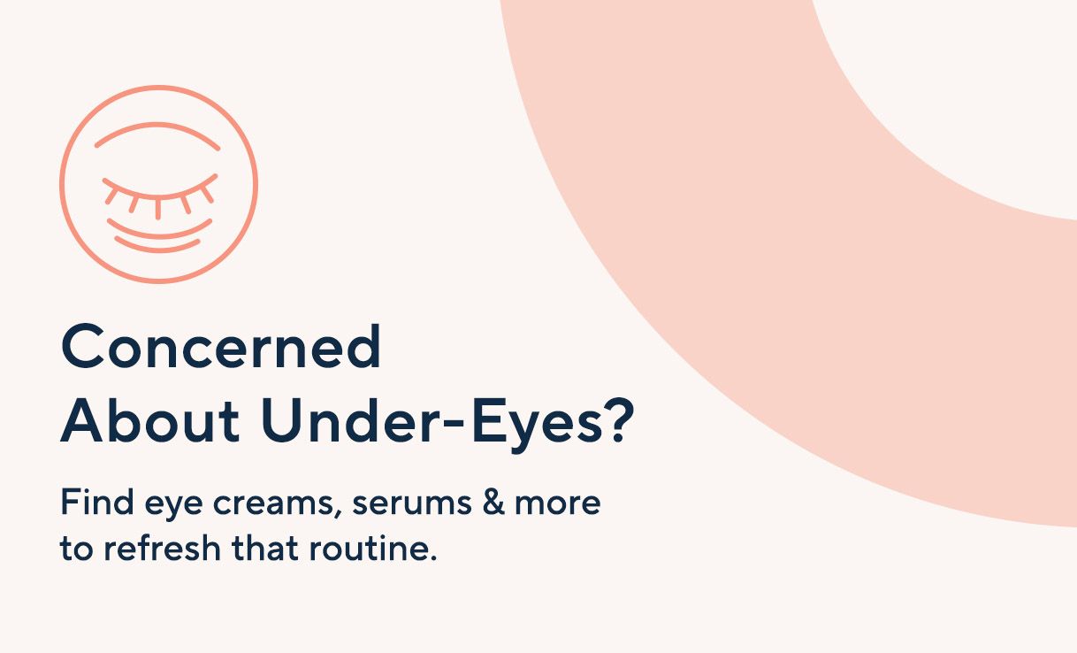 Concerned About Under-Eyes?  Find eye creams, serums & more to refresh that routine. 