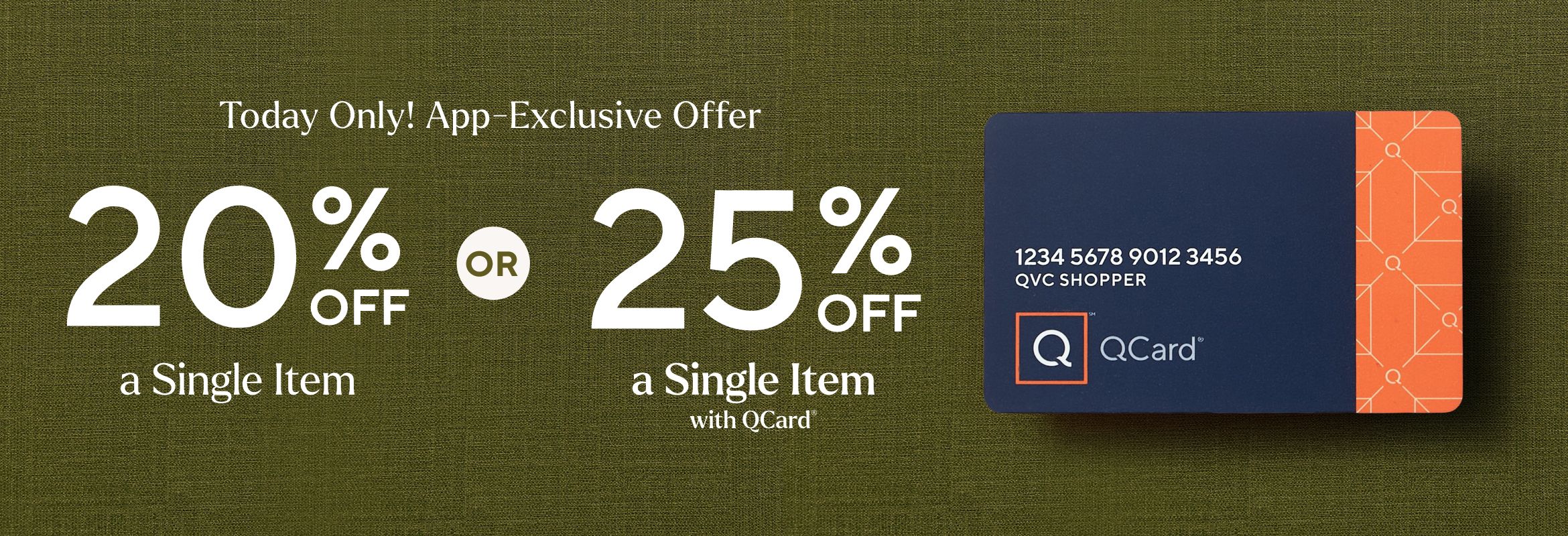 Today Only! App-Exclusive Offer: 20% Off a Single Item  OR  25% Off a Single Item with QCard®