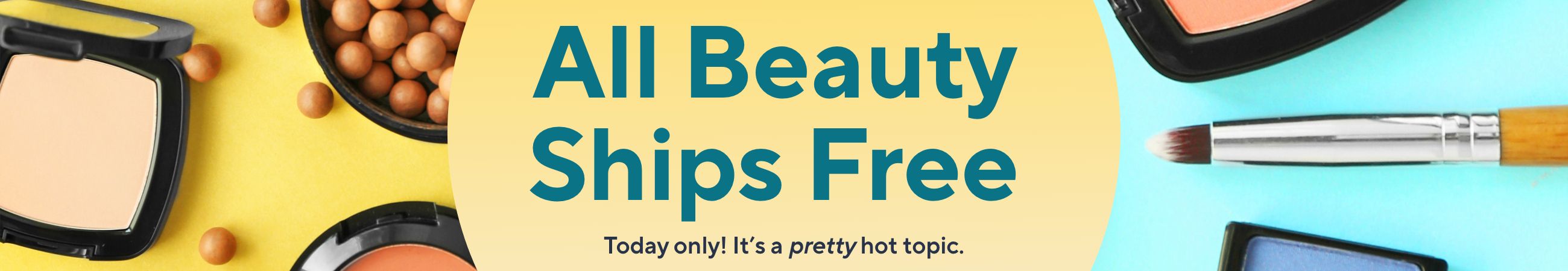 All Beauty Ships Free - Today only! It’s a pretty hot topic.