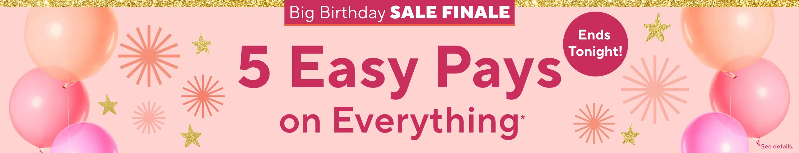 Ends Tonight!  Big Birthday Sale Finale - 5 Easy Pays on Everything*    *See details.