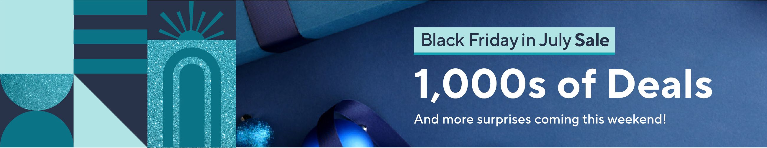 Black Friday in July Sale - 1,000s of Deals And more surprises coming this weekend!