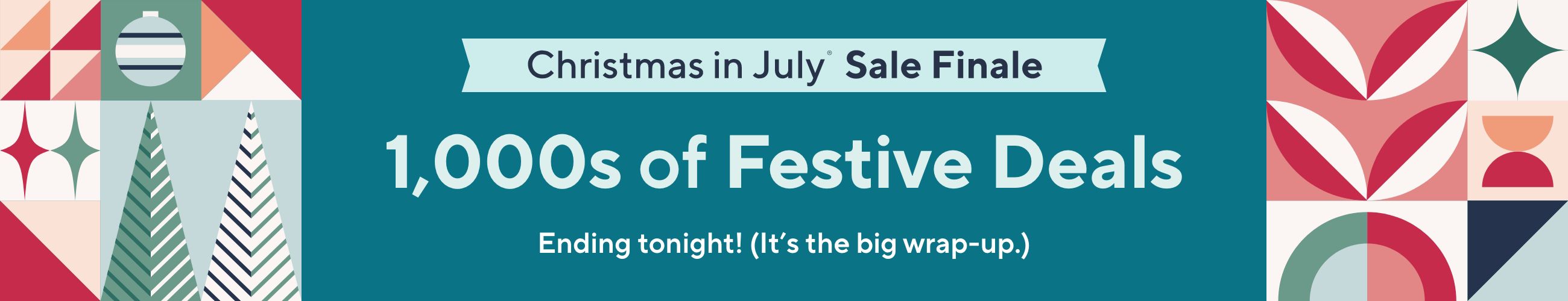Christmas in July® Sale - 1,000s of Festive Deals Ending tonight! (It’s the big wrap-up.)