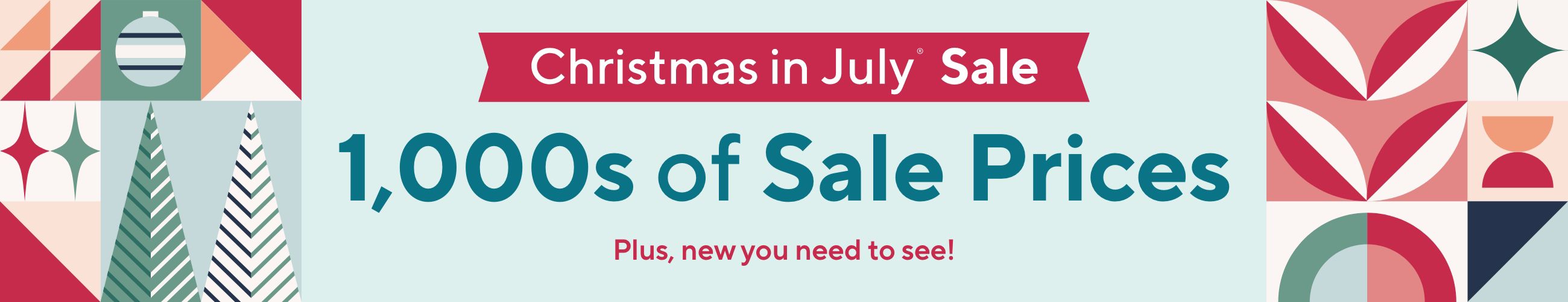 Christmas in July® Sale - 1,000s of Sale Prices. Plus, new you need to see!