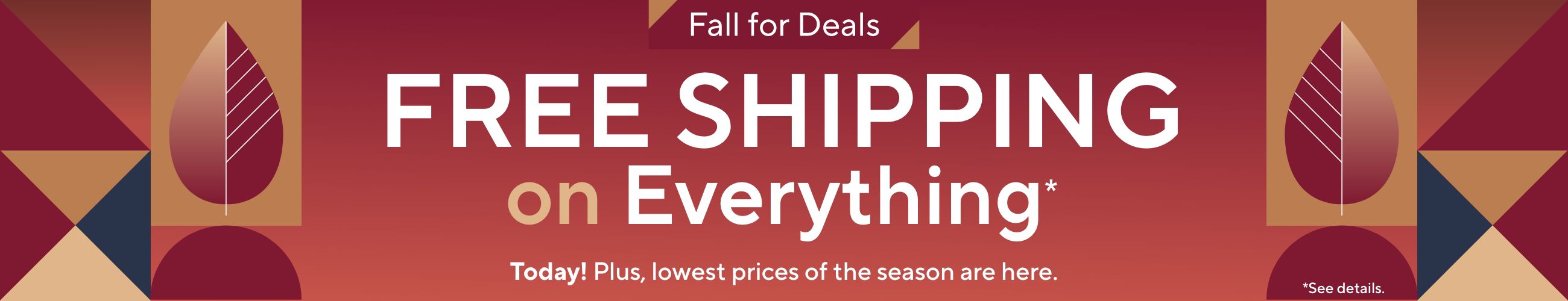 Fall for Deals - Free Shipping on Everything* Today! Plus, lowest prices of the season are here.      *See details.