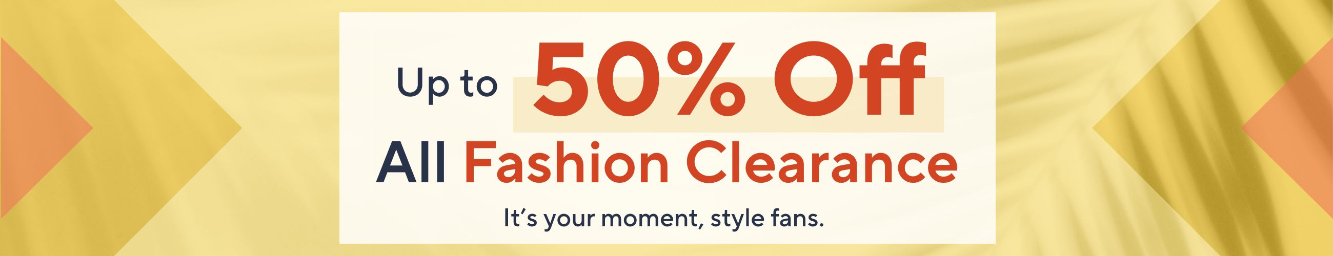 Up to 50% Off All Fashion Clearance. It’s your moment, style fans. 
