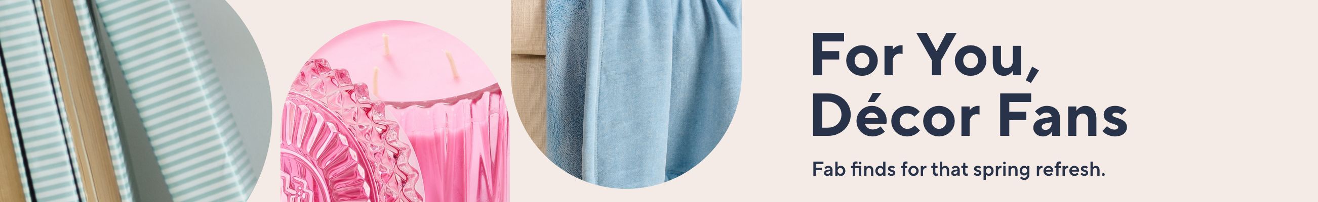 For You, Décor Fans Fab finds for that spring refresh.