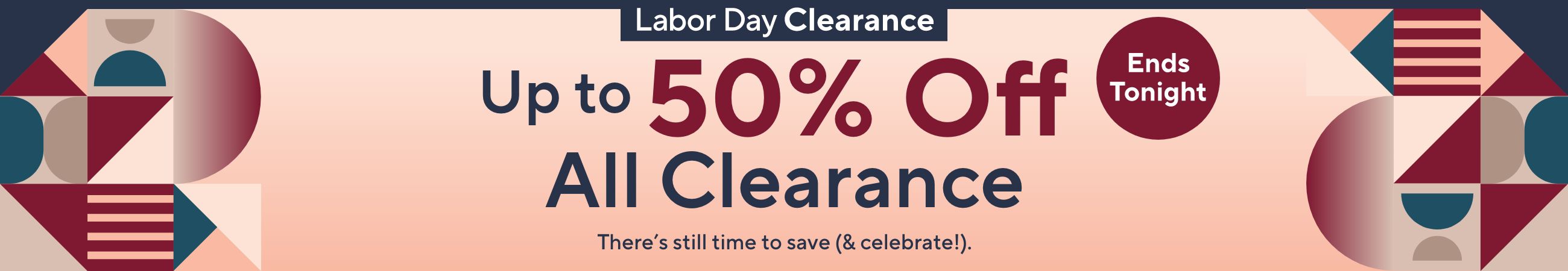 Ends Tonight! Labor Day Clearance - Up to 50% Off All Clearance. There's still time to save (& celebrate!).   