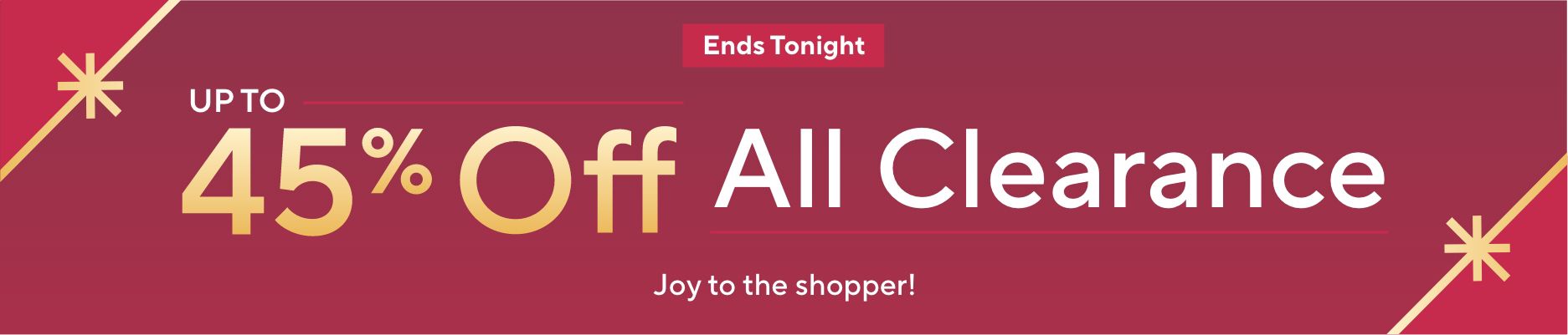 Ends Tonight - Up to 45% Off All Clearance. Joy to the shopper!