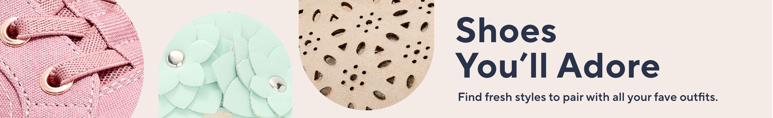 Shoes You'll Adore Find fresh styles to pair with all your fave outfits. 