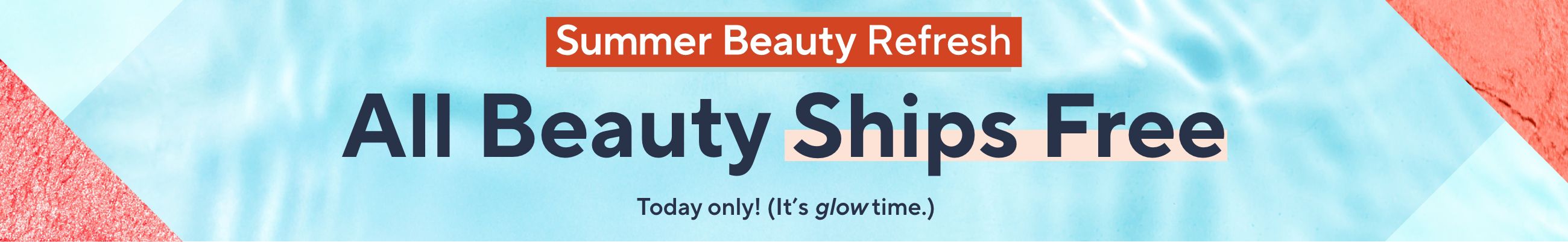 Summer Beauty Refresh.  Today only! (It’s glow time.) All Beauty Ships Free.
