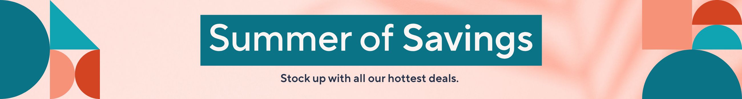 Summer of Savings - Stock up with all our hottest deals. 