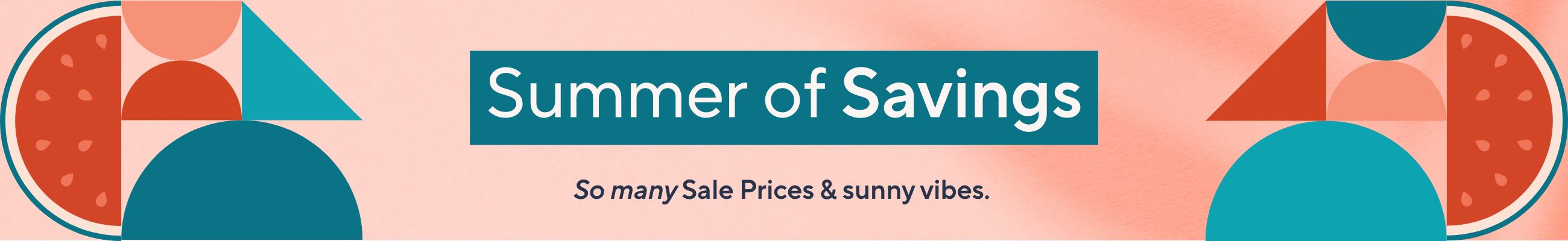 Summer of Savings - So many Sale Prices & sunny vibes. 