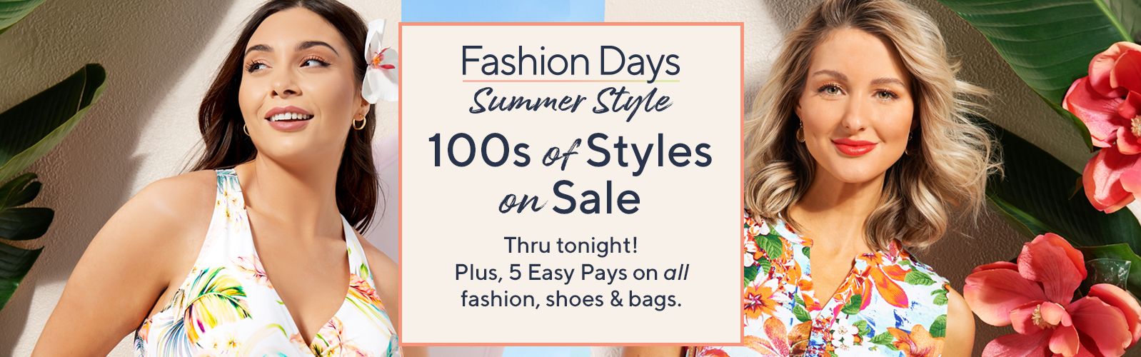 Fashion Days: Summer Style - 100s of Styles on Sale Thru tonight! Plus, 5 Easy Pays on all fashion, shoes & bags.