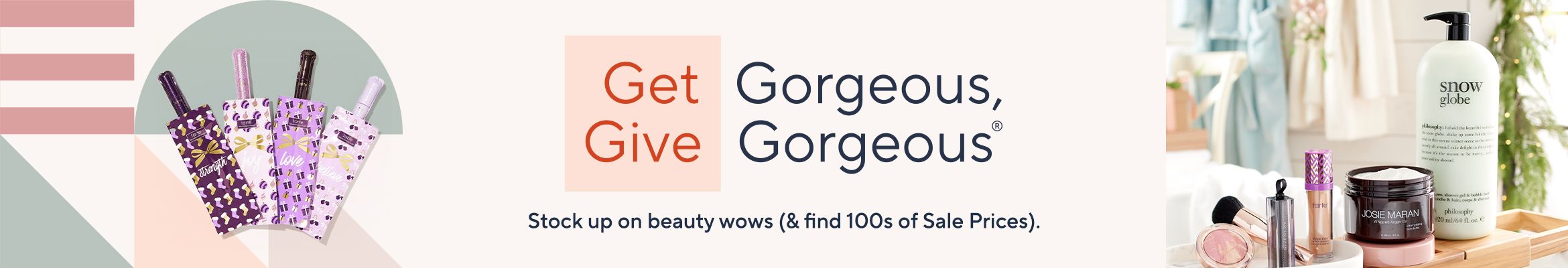Get Gorgeous, Give Gorgeous® - Stock up on beauty wows (& find 100s of Sale Prices).