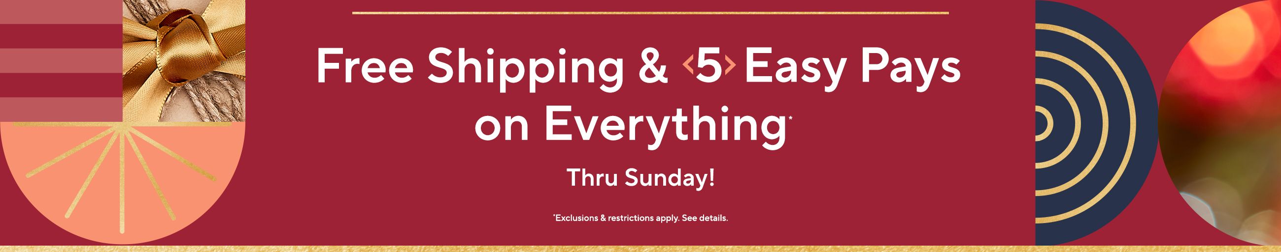 Free Shipping & 5 Easy Pays on Everything* Thru Sunday!   *Exclusions & restrictions apply. See details. 
