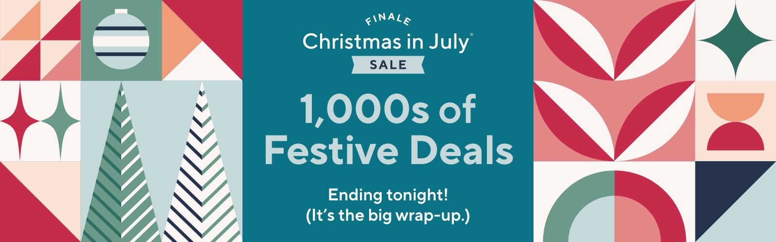 Christmas in July® Sale - 1,000s of Festive Deals Ending tonight! (It’s the big wrap-up.)